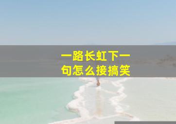 一路长虹下一句怎么接搞笑