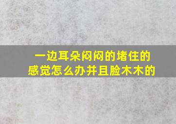 一边耳朵闷闷的堵住的感觉怎么办并且脸木木的