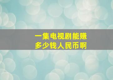 一集电视剧能赚多少钱人民币啊