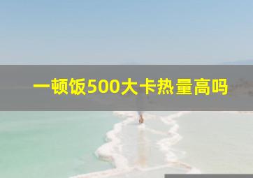 一顿饭500大卡热量高吗