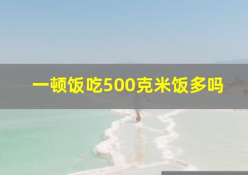 一顿饭吃500克米饭多吗