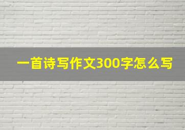 一首诗写作文300字怎么写