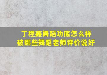 丁程鑫舞蹈功底怎么样被哪些舞蹈老师评价说好