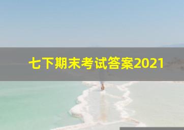 七下期末考试答案2021