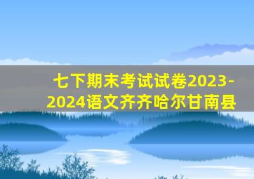 七下期末考试试卷2023-2024语文齐齐哈尔甘南县