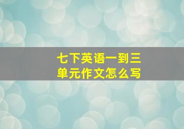 七下英语一到三单元作文怎么写