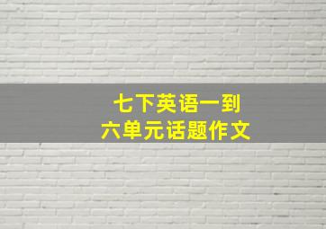 七下英语一到六单元话题作文