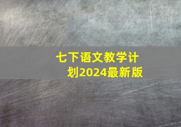 七下语文教学计划2024最新版