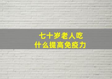 七十岁老人吃什么提高免疫力