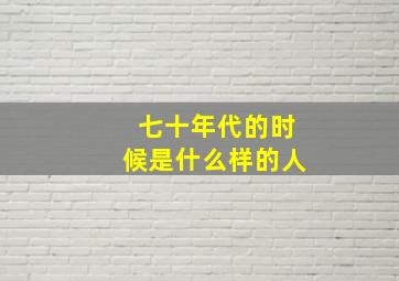 七十年代的时候是什么样的人