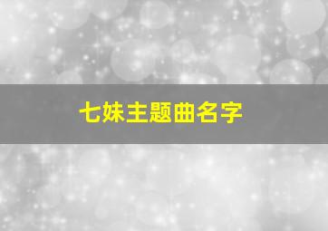 七妹主题曲名字