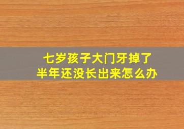 七岁孩子大门牙掉了半年还没长出来怎么办