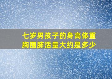 七岁男孩子的身高体重胸围肺活量大约是多少