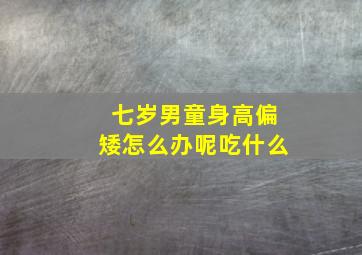 七岁男童身高偏矮怎么办呢吃什么