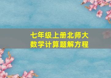 七年级上册北师大数学计算题解方程