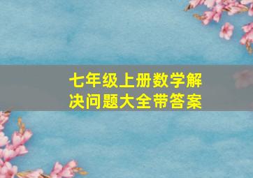 七年级上册数学解决问题大全带答案