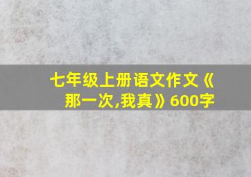 七年级上册语文作文《那一次,我真》600字