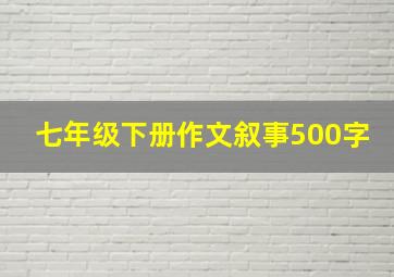 七年级下册作文叙事500字