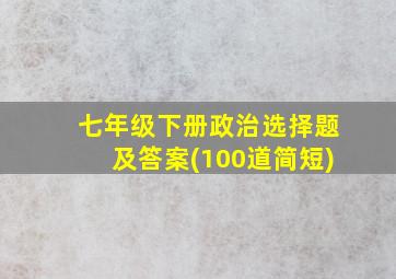 七年级下册政治选择题及答案(100道简短)