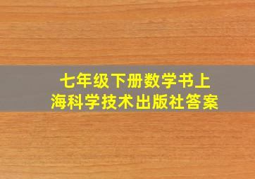 七年级下册数学书上海科学技术出版社答案