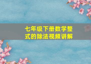 七年级下册数学整式的除法视频讲解