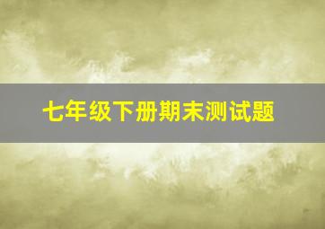 七年级下册期末测试题