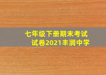 七年级下册期末考试试卷2021丰润中学