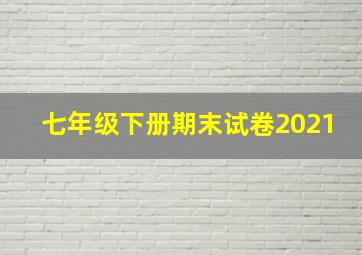 七年级下册期末试卷2021