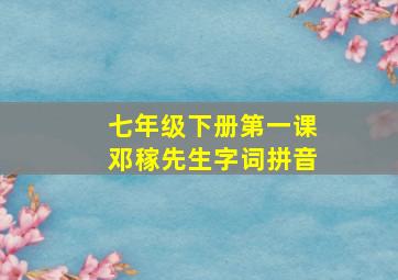 七年级下册第一课邓稼先生字词拼音