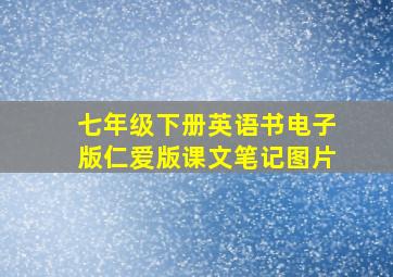 七年级下册英语书电子版仁爱版课文笔记图片