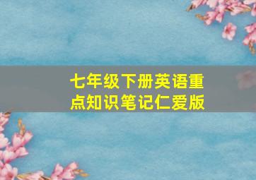 七年级下册英语重点知识笔记仁爱版