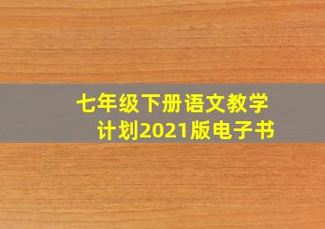 七年级下册语文教学计划2021版电子书