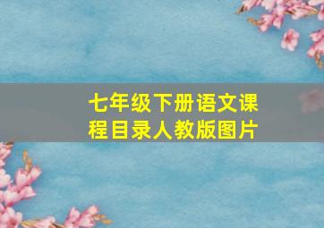 七年级下册语文课程目录人教版图片