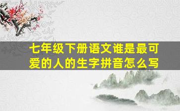 七年级下册语文谁是最可爱的人的生字拼音怎么写