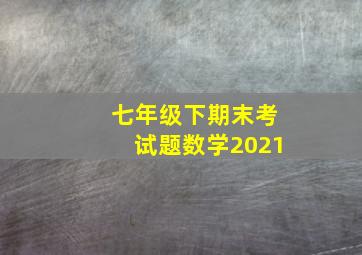 七年级下期末考试题数学2021