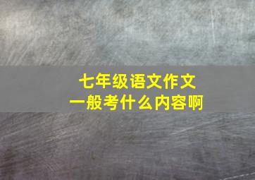 七年级语文作文一般考什么内容啊