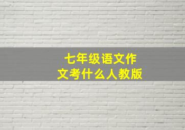 七年级语文作文考什么人教版