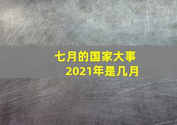 七月的国家大事2021年是几月