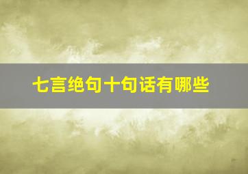 七言绝句十句话有哪些