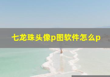 七龙珠头像p图软件怎么p