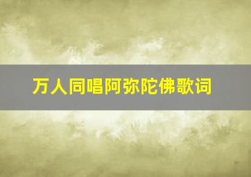 万人同唱阿弥陀佛歌词