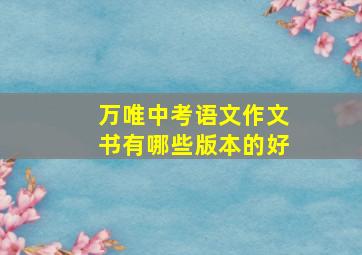 万唯中考语文作文书有哪些版本的好