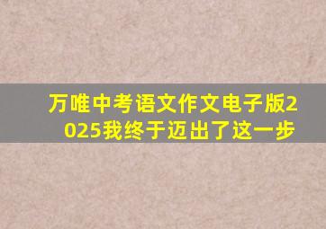 万唯中考语文作文电子版2025我终于迈出了这一步