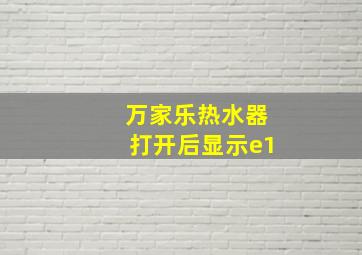 万家乐热水器打开后显示e1