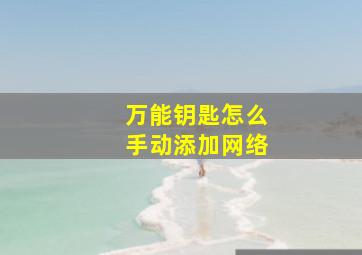 万能钥匙怎么手动添加网络