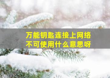 万能钥匙连接上网络不可使用什么意思呀