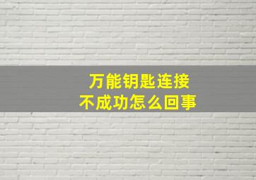 万能钥匙连接不成功怎么回事