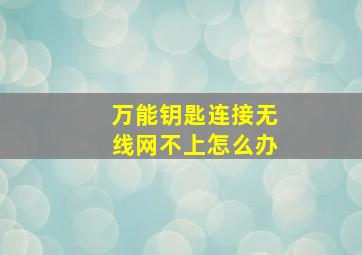 万能钥匙连接无线网不上怎么办