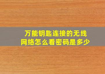 万能钥匙连接的无线网络怎么看密码是多少