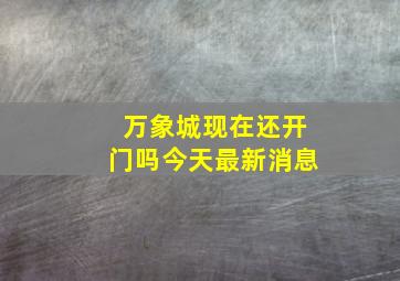 万象城现在还开门吗今天最新消息